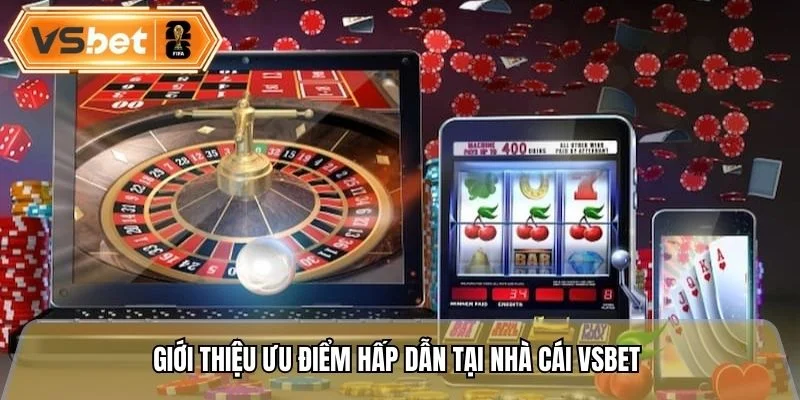 Giới thiệu ưu điểm hấp dẫn tại nhà cái Vsbet 