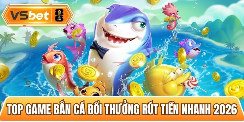 Tổng hợp các tựa game bắn cá đổi thưởng rút thưởng uy tín